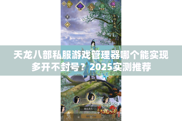 天龙八部私服游戏管理器哪个能实现多开不封号?2025实测推荐 天龙八部私服游戏管理器哪个能实现多开不封号?2025实测推荐