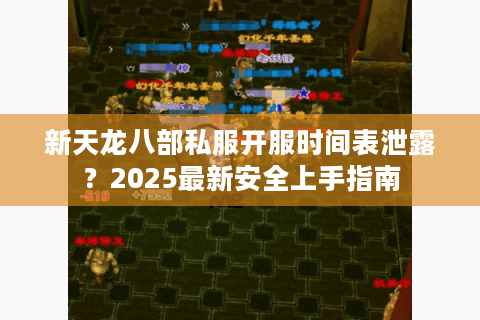 新天龙八部私服开服时间表泄露？2025最新安全上手指南