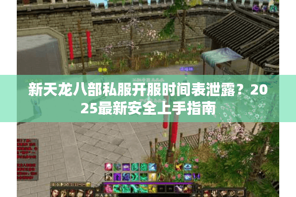 新天龙八部私服开服时间表泄露？2025最新安全上手指南