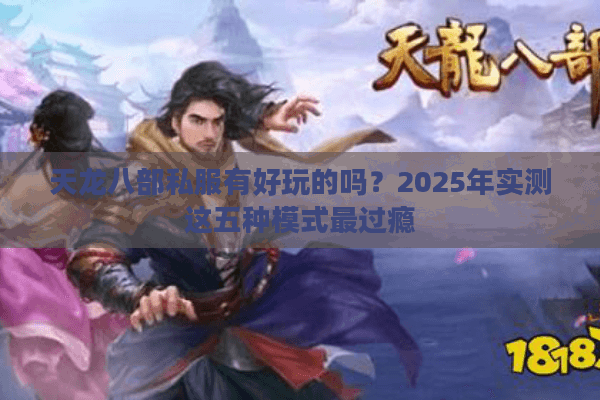 天龙八部私服有好玩的吗？2025年实测这五种模式最过瘾