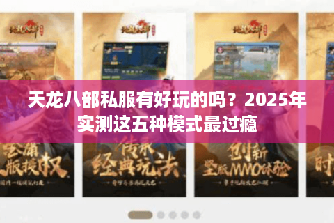 天龙八部私服有好玩的吗？2025年实测这五种模式最过瘾