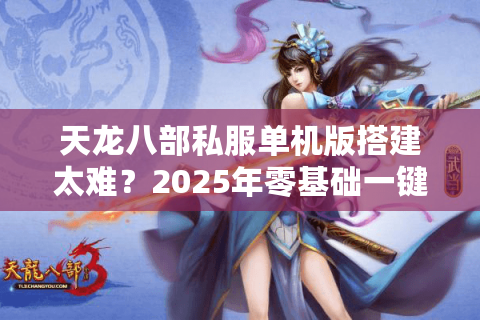 天龙八部私服单机版搭建太难?2025年零基础一键架设教程 天龙八部私服单机版搭建太难?2025年零基础一键架设教程