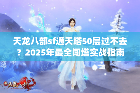 天龙八部sf通天塔50层过不去？2025年最全闯塔实战指南