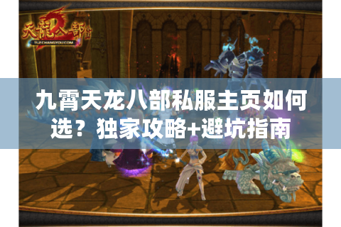九霄天龙八部私服主页如何选？独家攻略+避坑指南