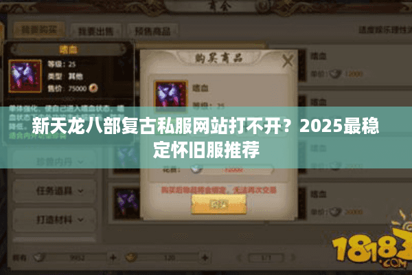 新天龙八部复古私服网站打不开？2025最稳定怀旧服推荐
