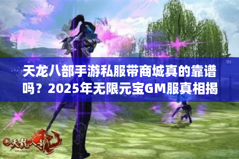 天龙八部手游私服带商城真的靠谱吗？2025年无限元宝GM服真相揭秘