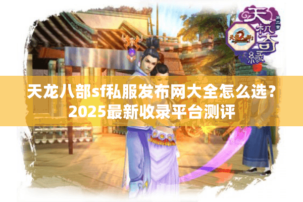 天龙八部sf私服发布网大全怎么选？2025最新收录平台测评