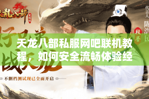 天龙八部私服网吧联机教程，如何安全流畅体验经典重制版？