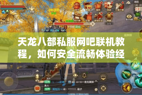 天龙八部私服网吧联机教程，如何安全流畅体验经典重制版？
