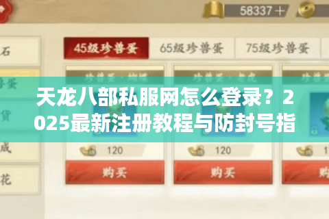 天龙八部私服网怎么登录？2025最新注册教程与防封号指南