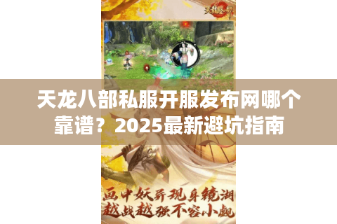 天龙八部私服开服发布网哪个靠谱?2025最新避坑指南 天龙八部私服开服发布网哪个靠谱?2025最新避坑指南
