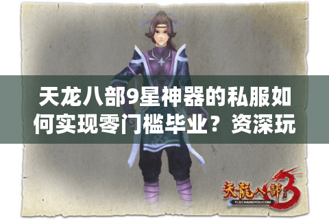 天龙八部9星神器的私服如何实现零门槛毕业？资深玩家深度解析
