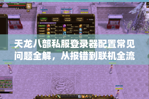 天龙八部私服登录器配置常见问题全解，从报错到联机全流程教学