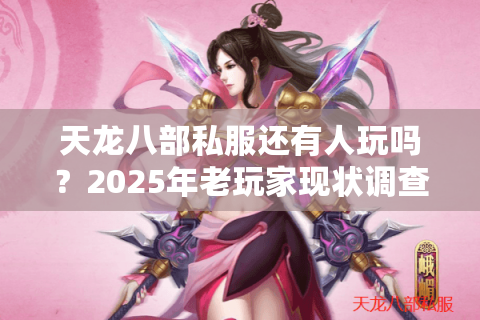 天龙八部私服还有人玩吗？2025年老玩家现状调查