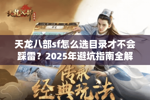 天龙八部sf怎么选目录才不会踩雷？2025年避坑指南全解析