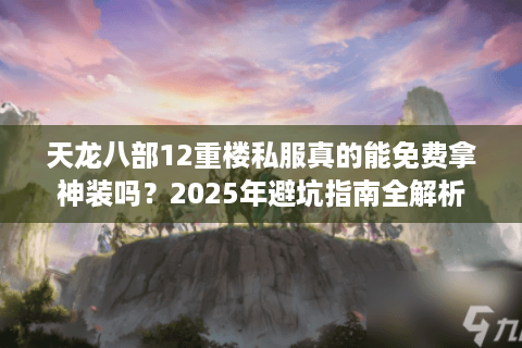 天龙八部12重楼私服真的能免费拿神装吗？2025年避坑指南全解析