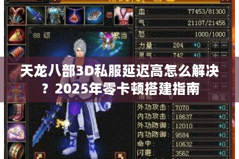 天龙八部3D私服延迟高怎么解决？2025年零卡顿搭建指南