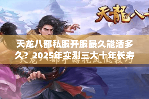 天龙八部私服开服最久能活多久？2025年实测三大十年长寿服