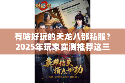 有啥好玩的天龙八部私服？2025年玩家实测推荐这三款特色版本