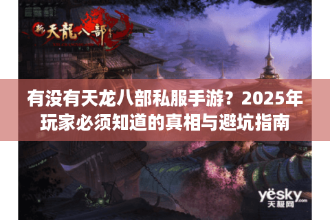 有没有天龙八部私服手游？2025年玩家必须知道的真相与避坑指南