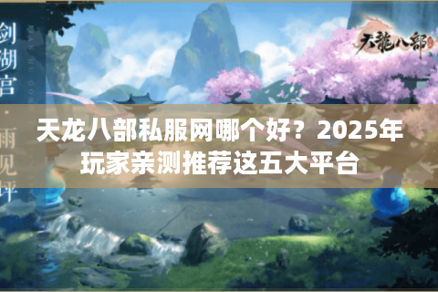 天龙八部私服网哪个好？2025年玩家亲测推荐这五大平台