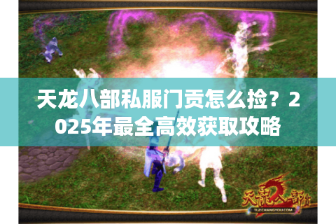 天龙八部私服门贡怎么捡？2025年最全高效获取攻略