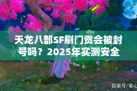 天龙八部SF刷门贡会被封号吗？2025年实测安全速刷方案分享