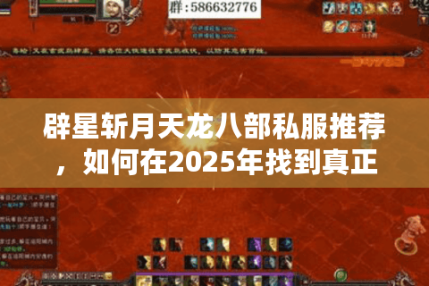 辟星斩月天龙八部私服推荐，如何在2025年找到真正稳定的怀旧服务器？