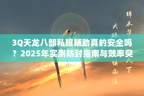3Q天龙八部私服辅助真的安全吗？2025年实测防封指南与效率突破