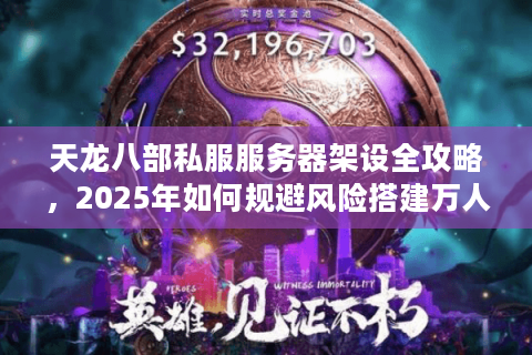 天龙八部私服服务器架设全攻略，2025年如何规避风险搭建万人同服？