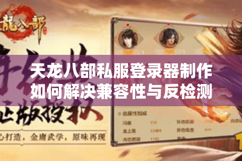 天龙八部私服登录器制作如何解决兼容性与反检测难题？