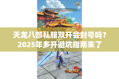 天龙八部私服双开会封号吗?2025年多开避坑指南来了 天龙八部私服双开会封号吗?2025年多开避坑指南来了