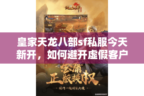 皇家天龙八部sf私服今天新开，如何避开虚假客户端下载陷阱？