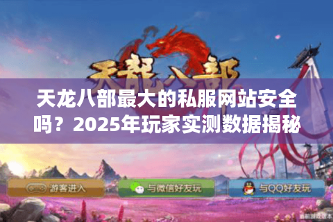 天龙八部最大的私服网站安全吗?2025年玩家实测数据揭秘 天龙八部最大的私服网站安全吗?2025年玩家实测数据揭秘