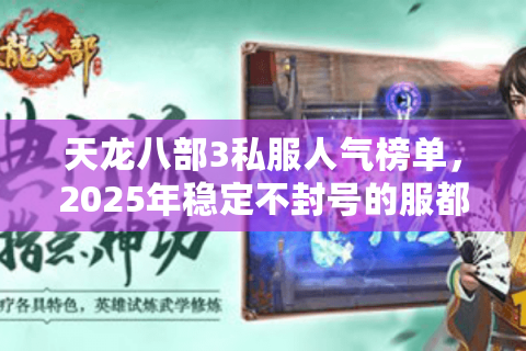 天龙八部3私服人气榜单,2025年稳定不封号的服都在哪找? 天龙八部3私服人气榜单,2025年稳定不封号的服都在哪找?