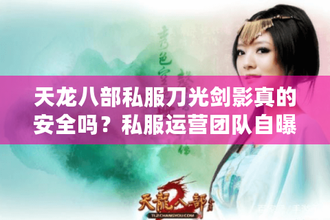 天龙八部私服刀光剑影真的安全吗？私服运营团队自曝五大隐患