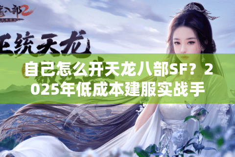 自己怎么开天龙八部SF？2025年低成本建服实战手册