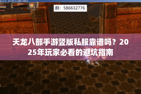 天龙八部手游竖版私服靠谱吗？2025年玩家必看的避坑指南