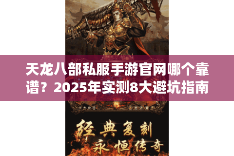 天龙八部私服手游官网哪个靠谱？2025年实测8大避坑指南