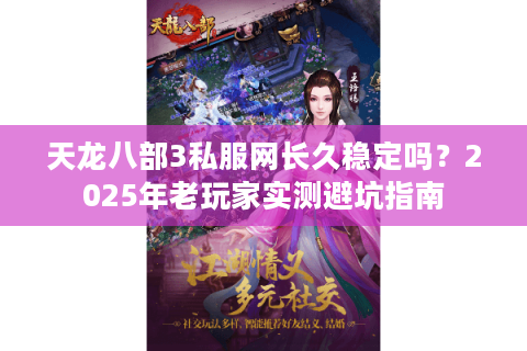 天龙八部3私服网长久稳定吗？2025年老玩家实测避坑指南