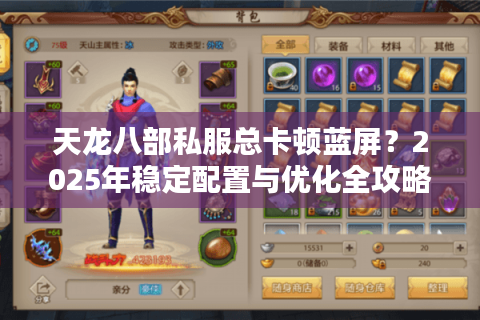 天龙八部私服总卡顿蓝屏？2025年稳定配置与优化全攻略