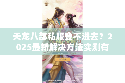 天龙八部私服登不进去？2025最新解决方法实测有效