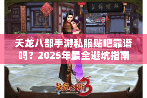 天龙八部手游私服贴吧靠谱吗？2025年最全避坑指南