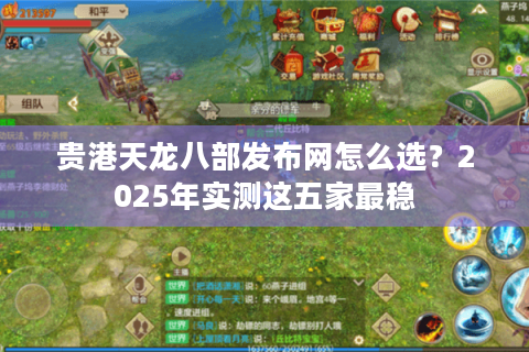 贵港天龙八部发布网怎么选？2025年实测这五家最稳