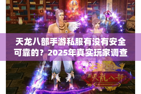 天龙八部手游私服有没有安全可靠的？2025年真实玩家调查分析