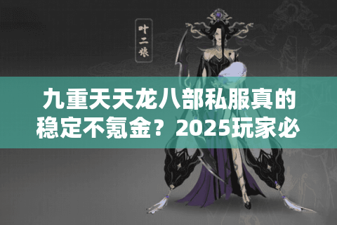 九重天天龙八部私服真的稳定不氪金？2025玩家必看攻略