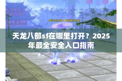 天龙八部sf在哪里打开？2025年最全安全入口指南