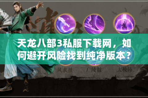 天龙八部3私服下载网，如何避开风险找到纯净版本？
