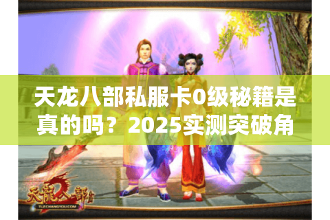 天龙八部私服卡0级秘籍是真的吗？2025实测突破角色冻结教程