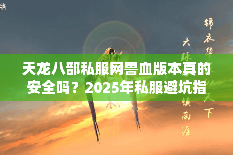 天龙八部私服网兽血版本真的安全吗？2025年私服避坑指南